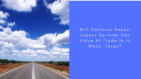Will Collision Repair Impact Sprinter Van Value At Trade-In In Waco, Texas?